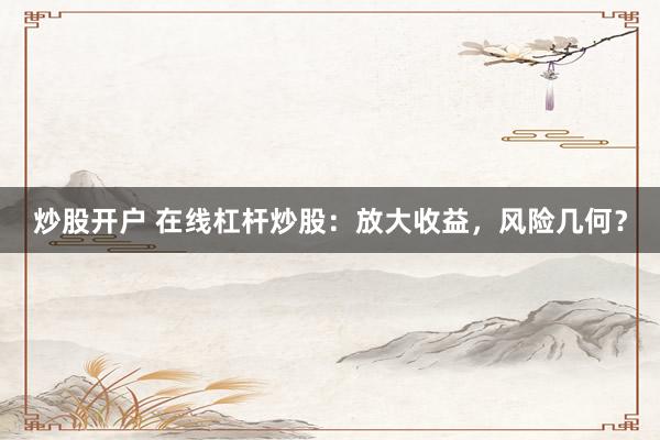 炒股开户 在线杠杆炒股：放大收益，风险几何？