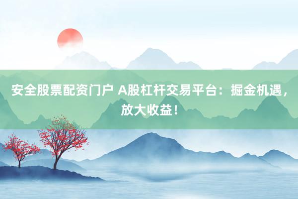安全股票配资门户 A股杠杆交易平台：掘金机遇，放大收益！
