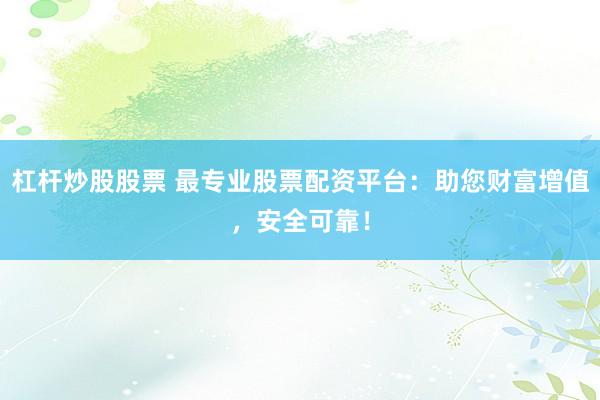 杠杆炒股股票 最专业股票配资平台：助您财富增值，安全可靠！