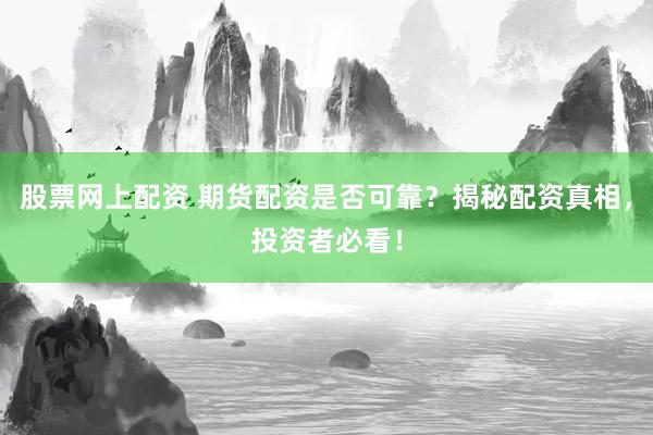 股票网上配资 期货配资是否可靠？揭秘配资真相，投资者必看！