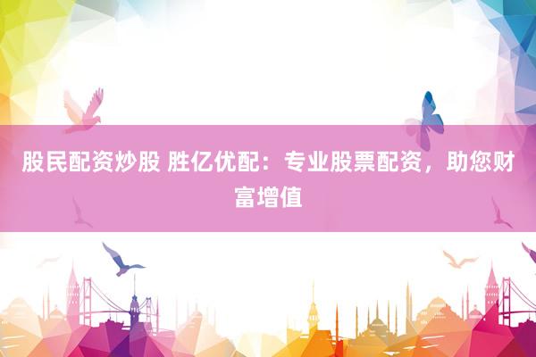 股民配资炒股 胜亿优配：专业股票配资，助您财富增值