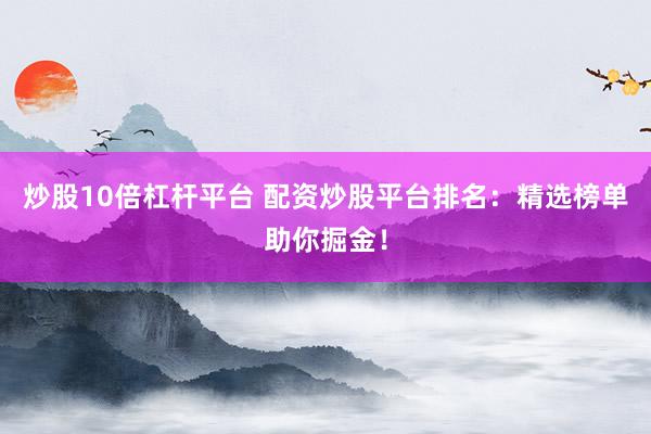 炒股10倍杠杆平台 配资炒股平台排名：精选榜单助你掘金！