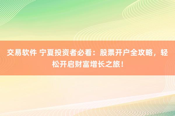 交易软件 宁夏投资者必看：股票开户全攻略，轻松开启财富增长之旅！