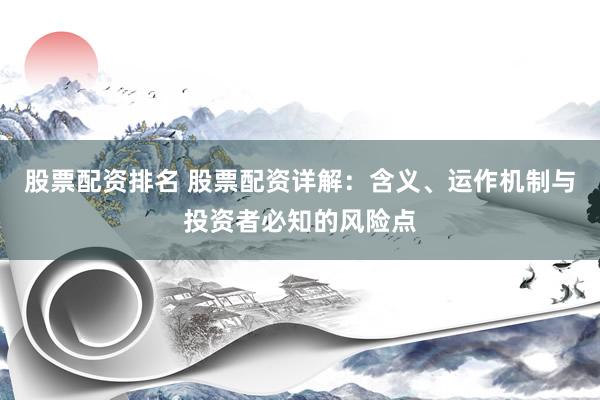 股票配资排名 股票配资详解：含义、运作机制与投资者必知的风险点