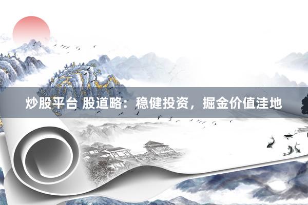 炒股平台 股道略：稳健投资，掘金价值洼地