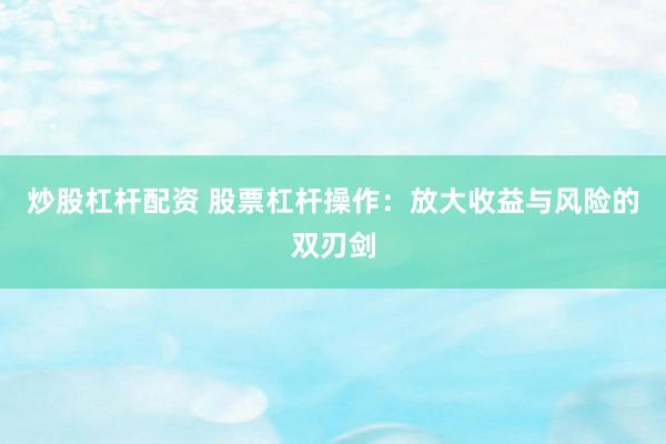 炒股杠杆配资 股票杠杆操作：放大收益与风险的双刃剑